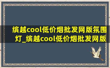 缤越cool(低价烟批发网)版氛围灯_缤越cool(低价烟批发网)版氛围灯怎么开