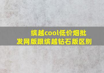 缤越cool(低价烟批发网)版跟缤越钻石版区别