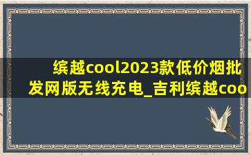 缤越cool2023款(低价烟批发网)版无线充电_吉利缤越cool(低价烟批发网)版无线充电