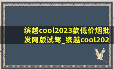 缤越cool2023款(低价烟批发网)版试驾_缤越cool2023款(低价烟批发网)版油耗实测