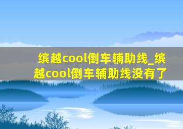 缤越cool倒车辅助线_缤越cool倒车辅助线没有了