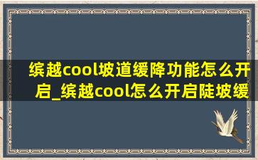 缤越cool坡道缓降功能怎么开启_缤越cool怎么开启陡坡缓降