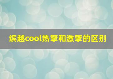 缤越cool热擎和激擎的区别