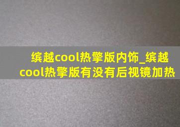 缤越cool热擎版内饰_缤越cool热擎版有没有后视镜加热