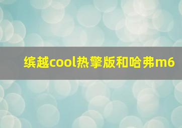 缤越cool热擎版和哈弗m6