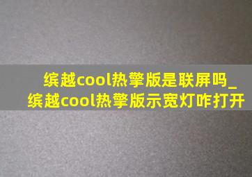 缤越cool热擎版是联屏吗_缤越cool热擎版示宽灯咋打开