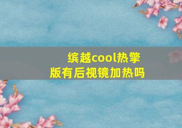 缤越cool热擎版有后视镜加热吗