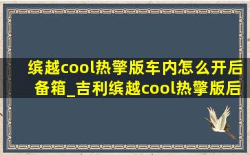 缤越cool热擎版车内怎么开后备箱_吉利缤越cool热擎版后备箱怎么开