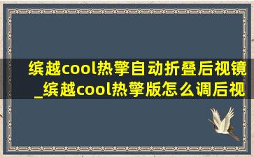 缤越cool热擎自动折叠后视镜_缤越cool热擎版怎么调后视镜