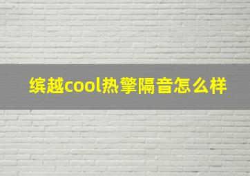 缤越cool热擎隔音怎么样