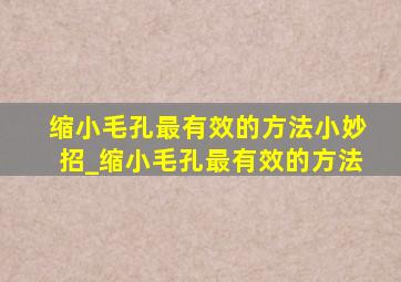 缩小毛孔最有效的方法小妙招_缩小毛孔最有效的方法