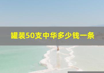 罐装50支中华多少钱一条