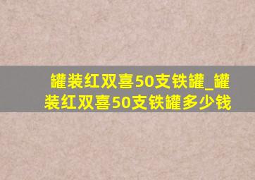 罐装红双喜50支铁罐_罐装红双喜50支铁罐多少钱