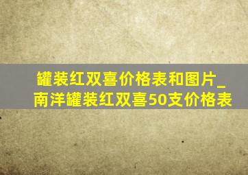 罐装红双喜价格表和图片_南洋罐装红双喜50支价格表