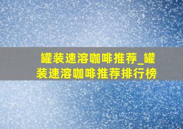 罐装速溶咖啡推荐_罐装速溶咖啡推荐排行榜