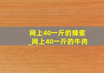 网上40一斤的蜂蜜_网上40一斤的牛肉