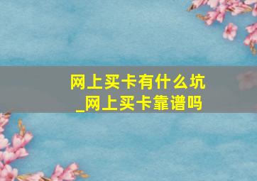 网上买卡有什么坑_网上买卡靠谱吗