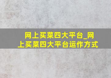 网上买菜四大平台_网上买菜四大平台运作方式