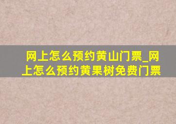 网上怎么预约黄山门票_网上怎么预约黄果树免费门票