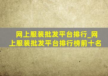 网上服装批发平台排行_网上服装批发平台排行榜前十名