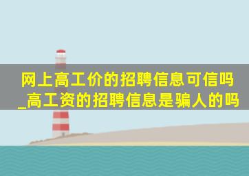 网上高工价的招聘信息可信吗_高工资的招聘信息是骗人的吗