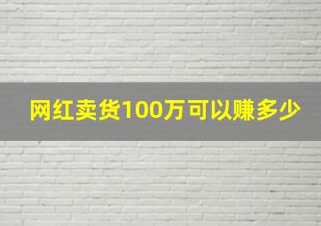 网红卖货100万可以赚多少