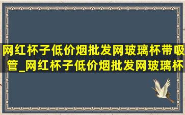 网红杯子(低价烟批发网)玻璃杯带吸管_网红杯子(低价烟批发网)玻璃杯带吸管200毫升