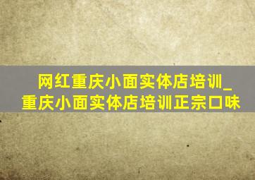 网红重庆小面实体店培训_重庆小面实体店培训正宗口味