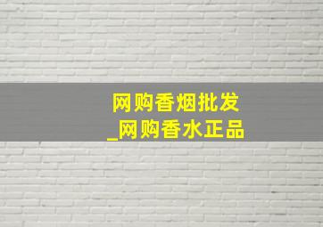 网购香烟批发_网购香水正品