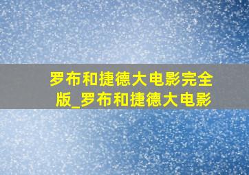 罗布和捷德大电影完全版_罗布和捷德大电影