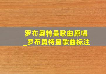 罗布奥特曼歌曲原唱_罗布奥特曼歌曲标注