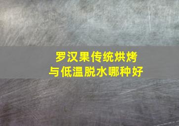 罗汉果传统烘烤与低温脱水哪种好