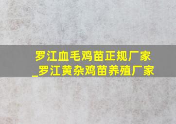 罗江血毛鸡苗正规厂家_罗江黄杂鸡苗养殖厂家