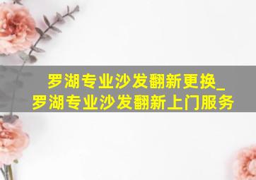 罗湖专业沙发翻新更换_罗湖专业沙发翻新上门服务