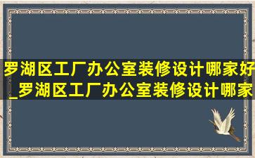 罗湖区工厂办公室装修设计哪家好_罗湖区工厂办公室装修设计哪家靠谱