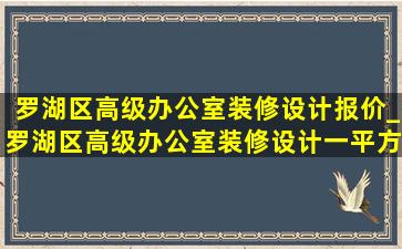 罗湖区高级办公室装修设计报价_罗湖区高级办公室装修设计一平方多少钱