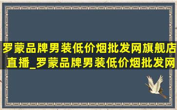 罗蒙品牌男装(低价烟批发网)旗舰店直播_罗蒙品牌男装(低价烟批发网)旗舰店直播间