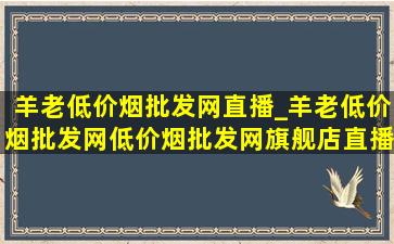 羊老(低价烟批发网)直播_羊老(低价烟批发网)(低价烟批发网)旗舰店直播价位