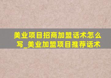 美业项目招商加盟话术怎么写_美业加盟项目推荐话术