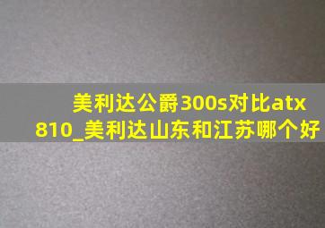 美利达公爵300s对比atx810_美利达山东和江苏哪个好