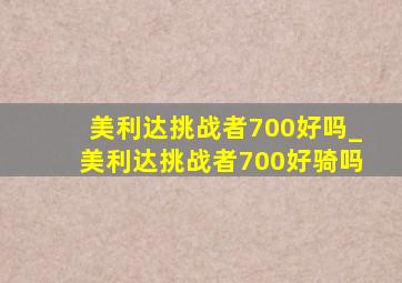 美利达挑战者700好吗_美利达挑战者700好骑吗