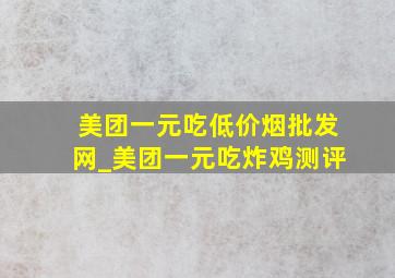 美团一元吃(低价烟批发网)_美团一元吃炸鸡测评