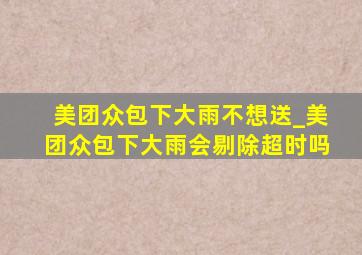 美团众包下大雨不想送_美团众包下大雨会剔除超时吗