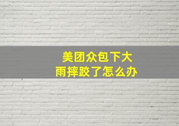 美团众包下大雨摔跤了怎么办