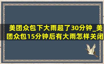 美团众包下大雨超了30分钟_美团众包15分钟后有大雨怎样关闭