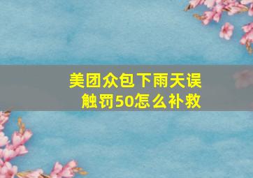 美团众包下雨天误触罚50怎么补救