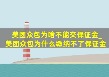 美团众包为啥不能交保证金_美团众包为什么缴纳不了保证金