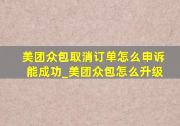 美团众包取消订单怎么申诉能成功_美团众包怎么升级