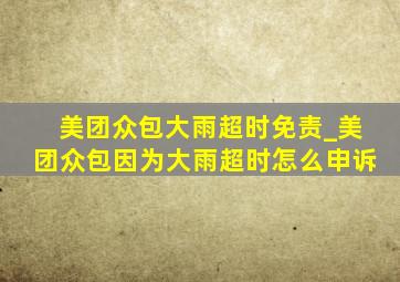 美团众包大雨超时免责_美团众包因为大雨超时怎么申诉