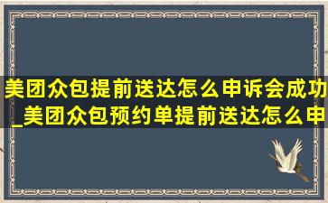 美团众包提前送达怎么申诉会成功_美团众包预约单提前送达怎么申诉